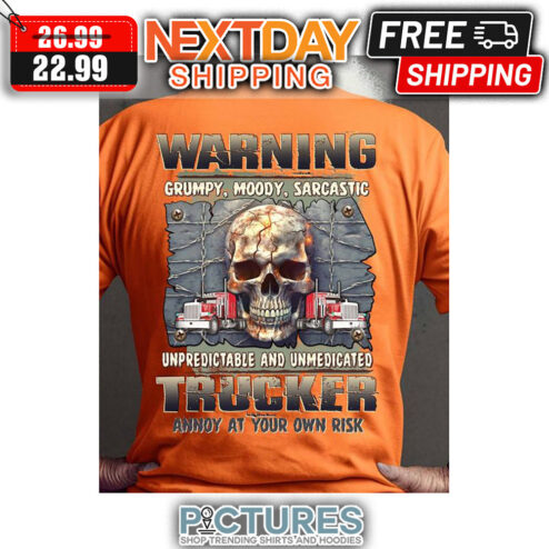 Skull Warning Grumpy Moody Sarcastic Unpredictable And Umedicated Trucker Annoy At Your Own Rish shirt