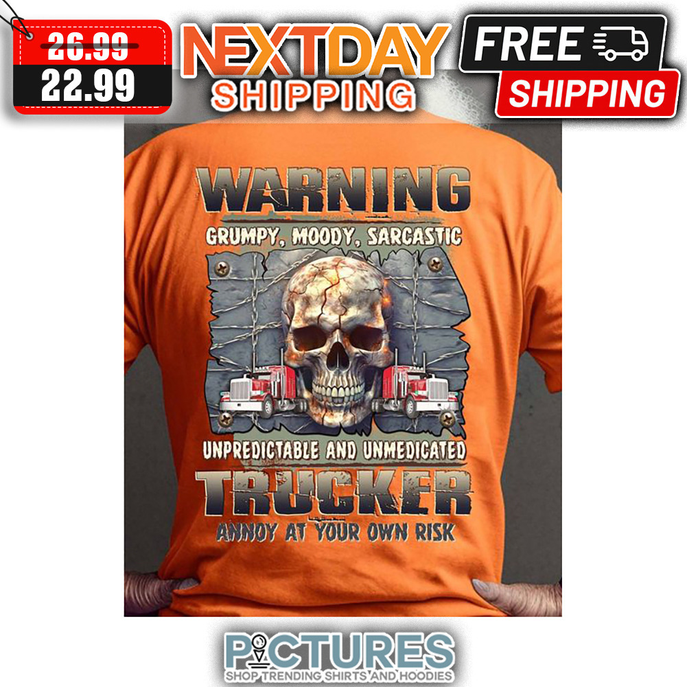 Skull Warning Grumpy Moody Sarcastic Unpredictable And Umedicated Trucker Annoy At Your Own Rish shirt