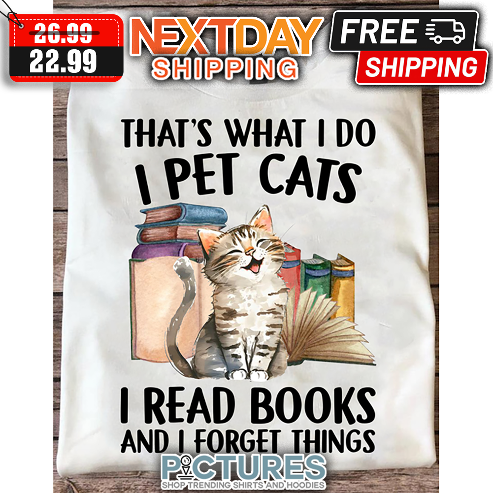 That's What I Do I Pet Cats I Read Books And I Forget Things shirt