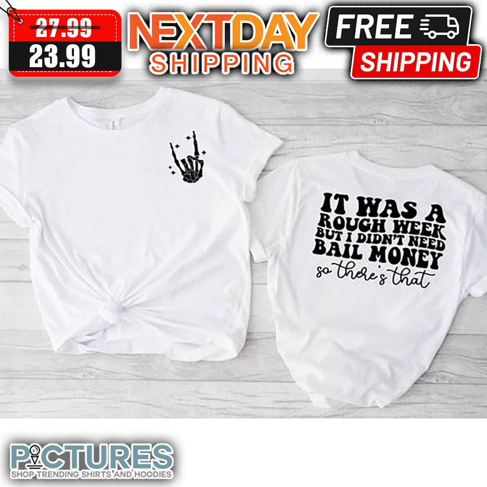 Skeleton It Was A Rough Week But I Didn't Need Bail Money Go There's That shirt