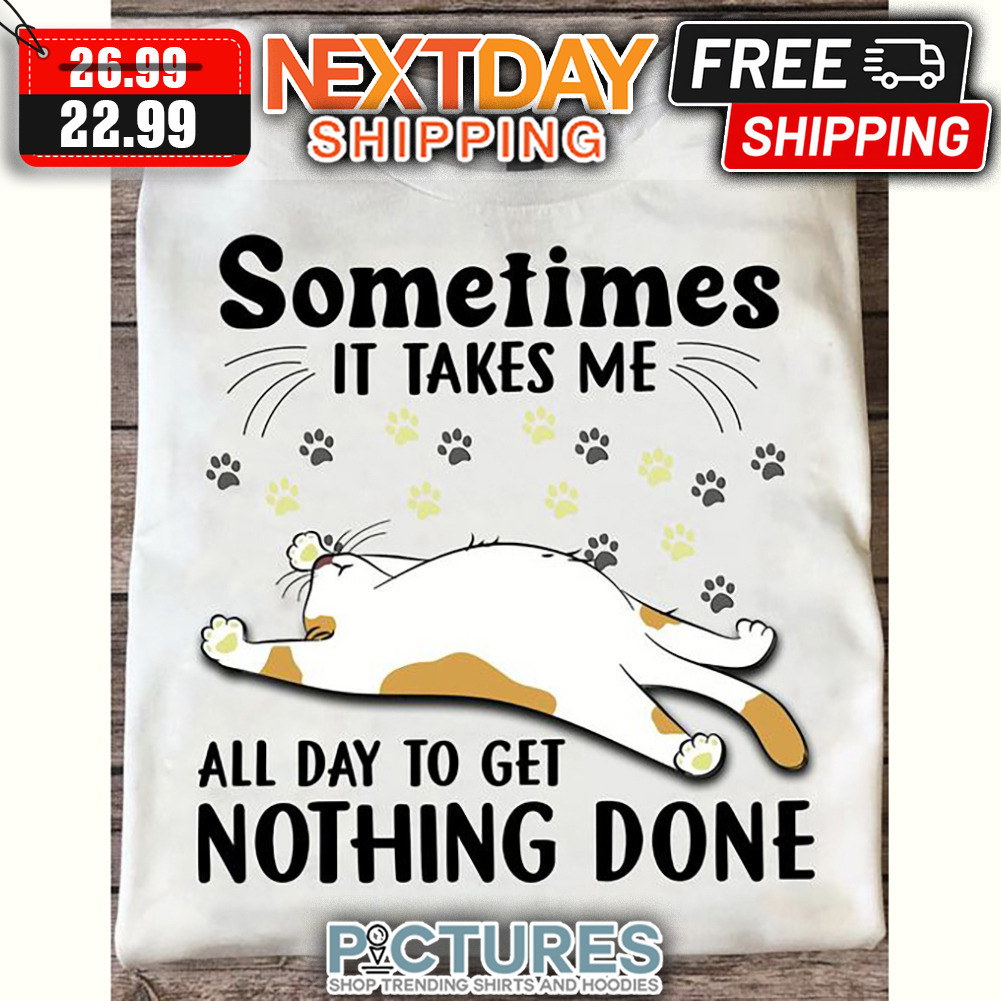 Cat Sleep Sometimes It Takes Me All Day To get Nothing Done shirt