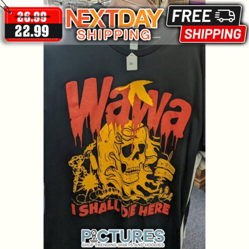 Death Wawa I Shall Die Here shirt
