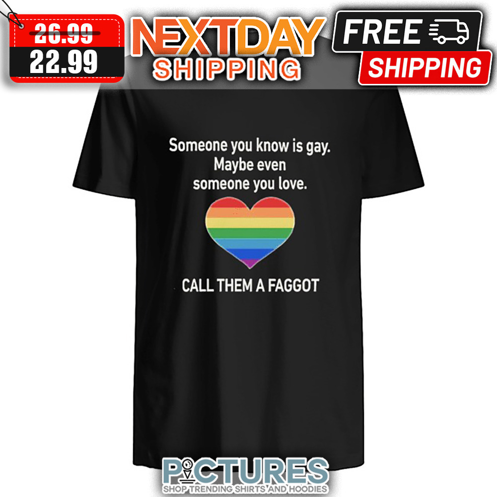 Heart Someone You Know Is Gay Maybe Even Someone You Love Call Them A Faggot LGBT shirt