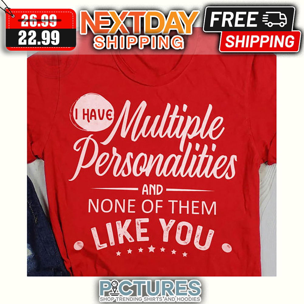 I have Multiple Personalities And None Of Them Like You shirt