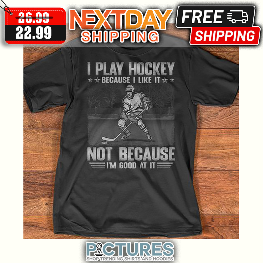 I Play Hockey Because I Like It Not Because I'm Good At It shirt