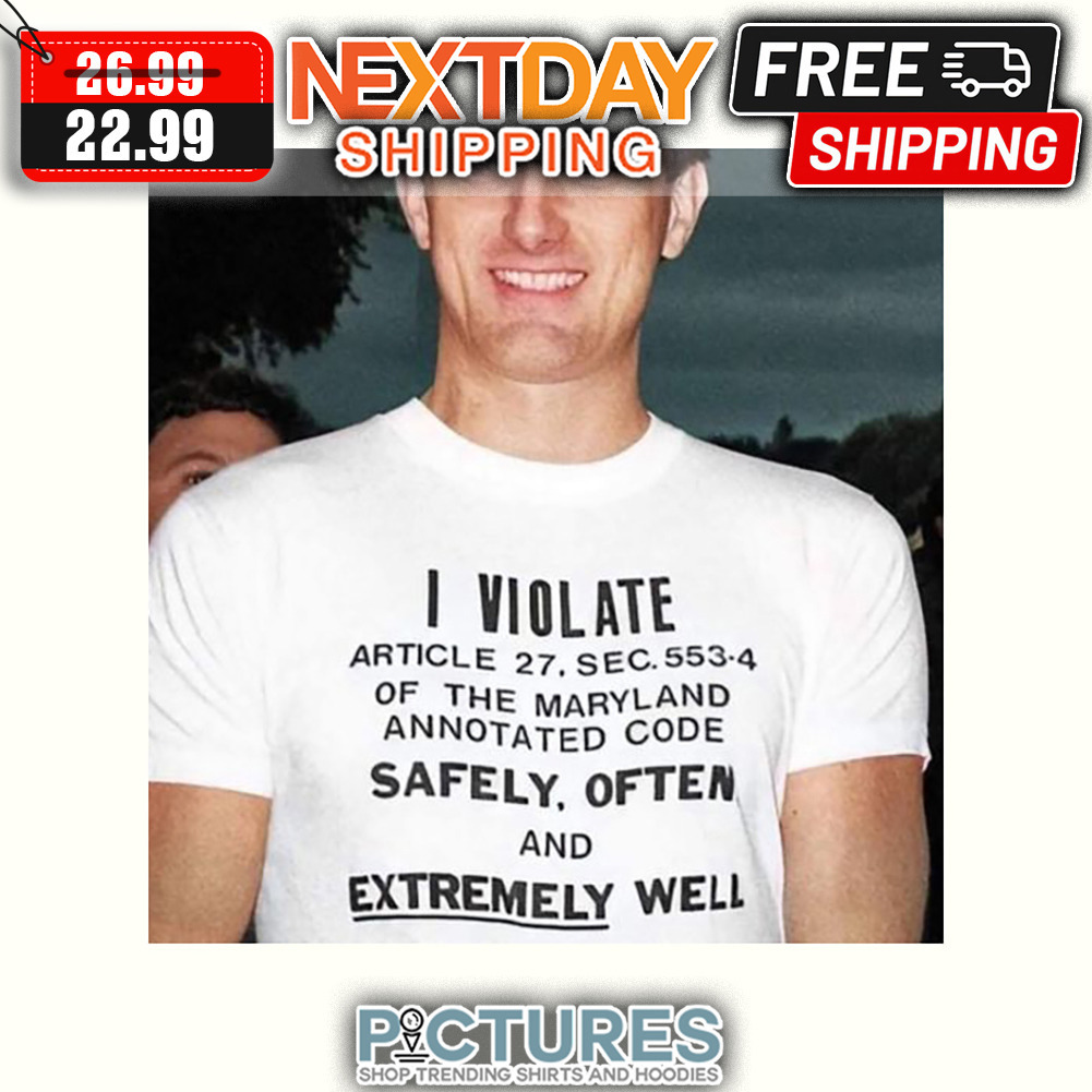 I Violate Article 27 Sec 553 4 Of The Maryland Annotated Code Safely Often And Extremely Well shirt