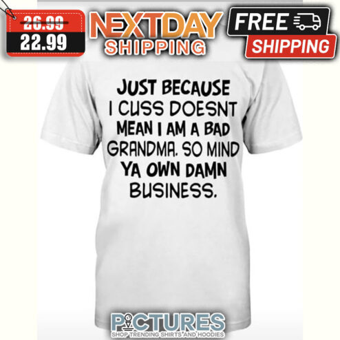 Just Because I Cuss Doesn't Mean I Am A Bad Grandma So Mind Ya Own Damn Business shirt