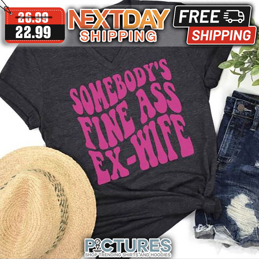 Somebody's Fine Ass Ex-wife shirt