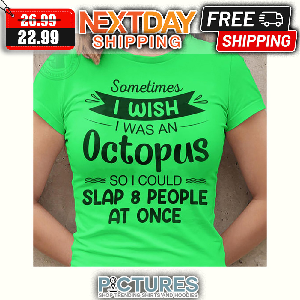 Sometimes I Wish I Was An Octopus So I Could Slap 8 People At Once shirt