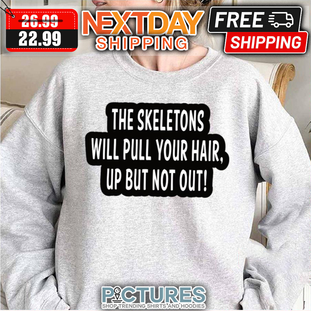 Tim Robinson The Skeletons Will Pull Your Hair Up But Not Out shirt