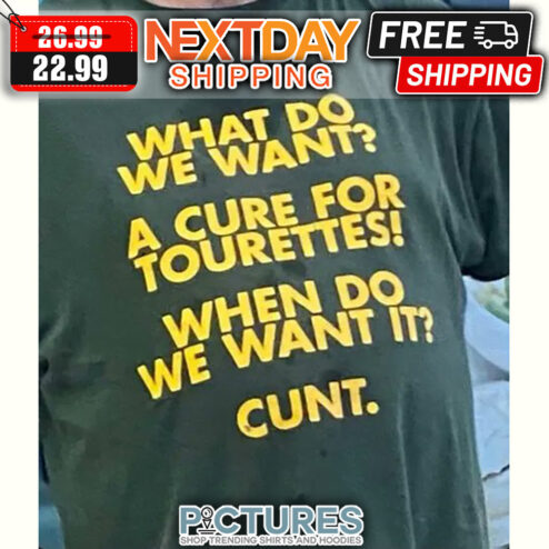 What Do We Want A Cure For Tourettes When Do We Want It Cunt shirt