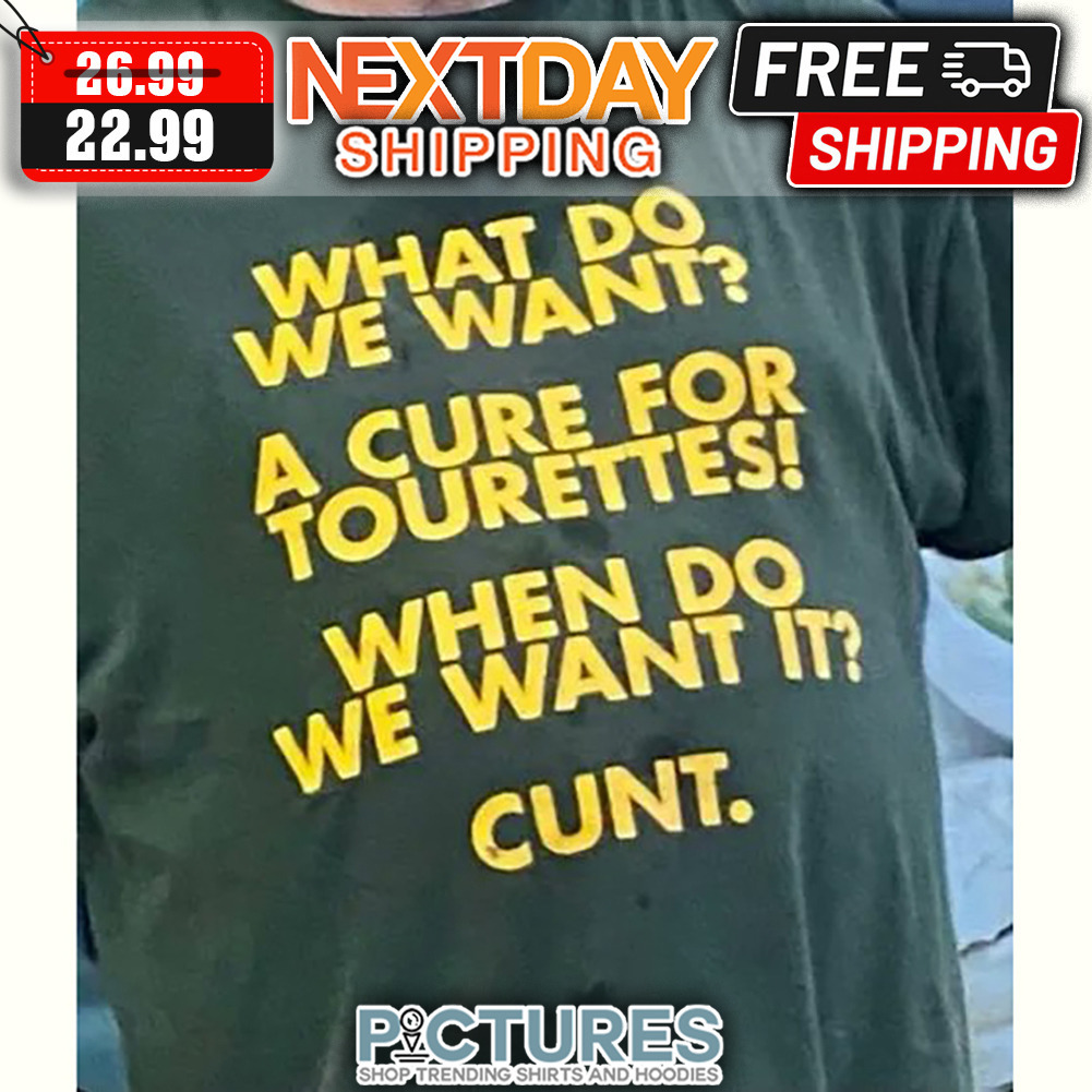 What Do We Want A Cure For Tourettes When Do We Want It Cunt shirt