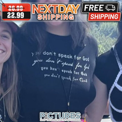 You Don't Speak For God You Don't Ahead For God You Don't Speak For God You Don't Speak For God shirt