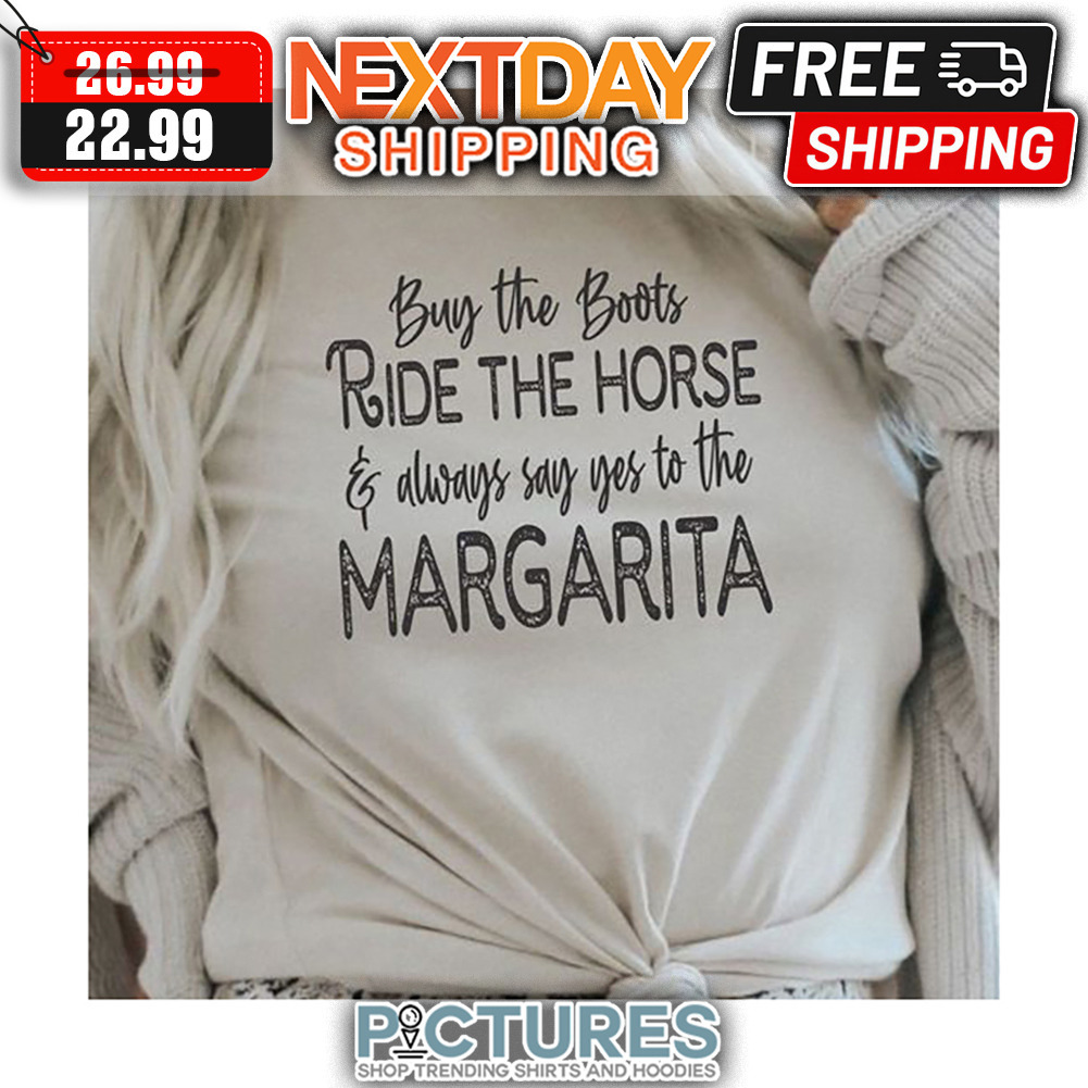 Buy The Boots Ride The Horse ' Always Say Yes To The Margarita shirt