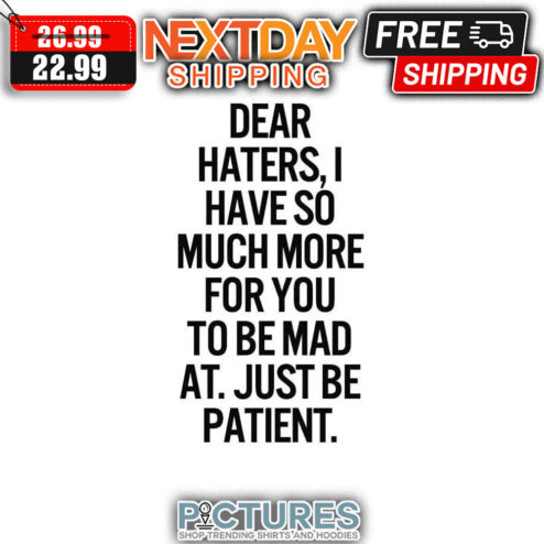 Dear Haters I Have So Much More For You To Be Mad At Just Be Patient shirt