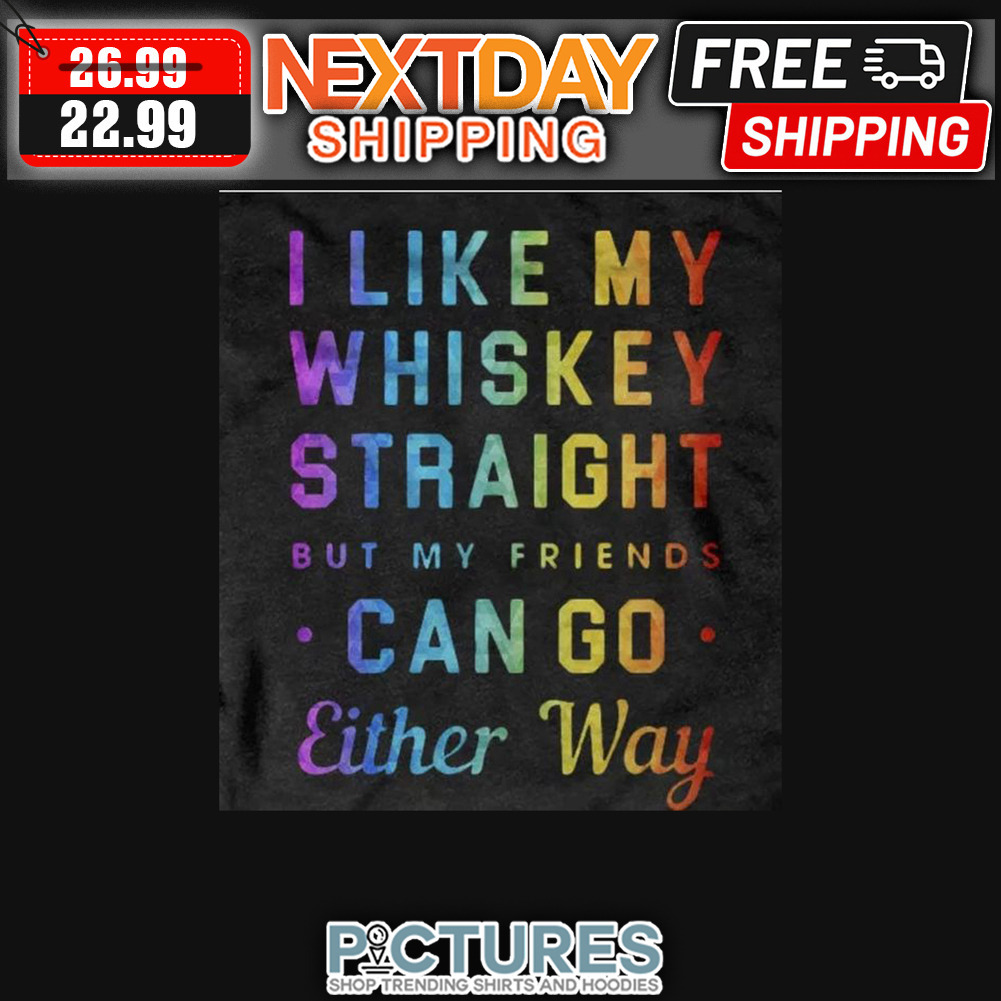 I Like My Whiskey Straight But My Friends Can Go Either Way LGBT shirt