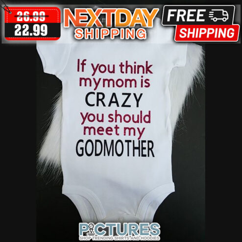 If You Think My Mom Is Crazy You Should Meet My Godmother shirt
