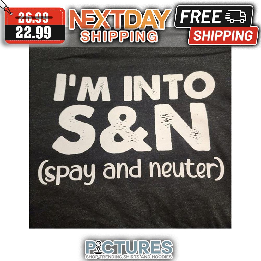 I'm Into S'N Spay And Neuter shirt