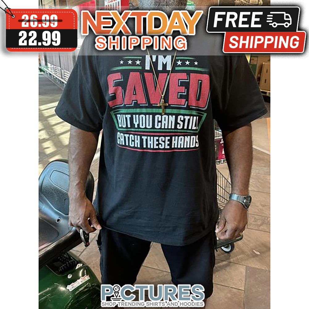 I'm Saved But You Can Still Catch These Hands shirt