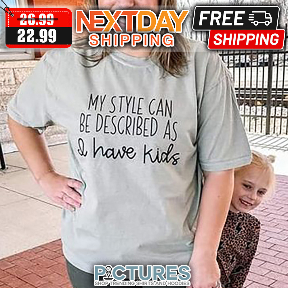 My Style Can Be Described As I Have Kids shirt