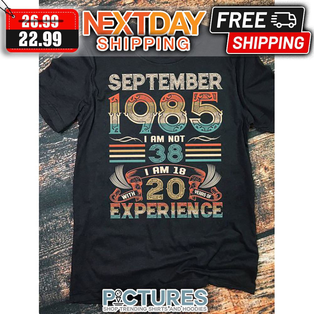 September 1985 I Am Not 38 I Am 18 With 20 Years Of Experience Retro Vintage shirt