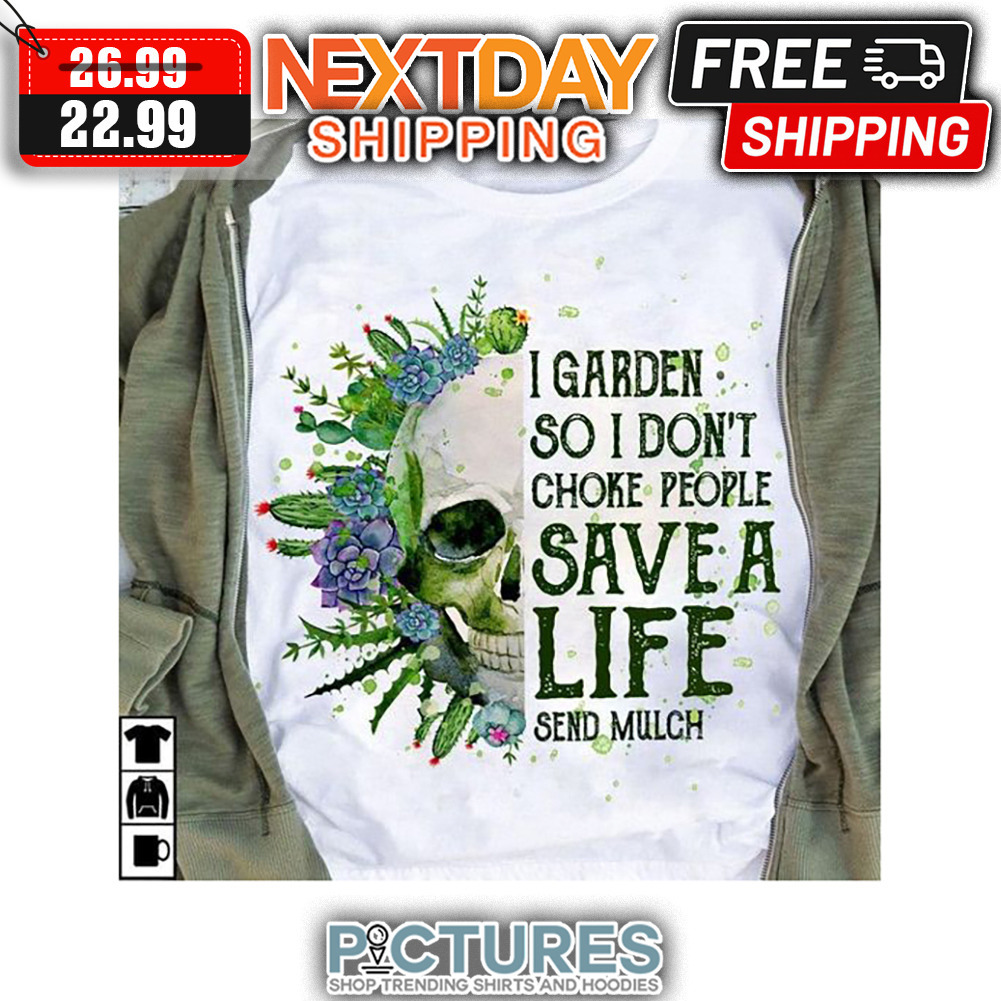 Skull I Garden So I Don't Choke People Save A Life Send Mulch shirt