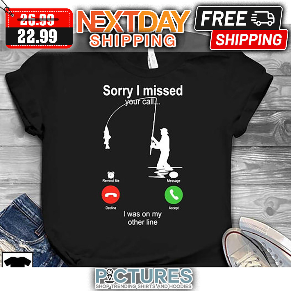 Order I Missed Your Call I Was On My Other Line Fishing Shirt Unisex T-Shirt  