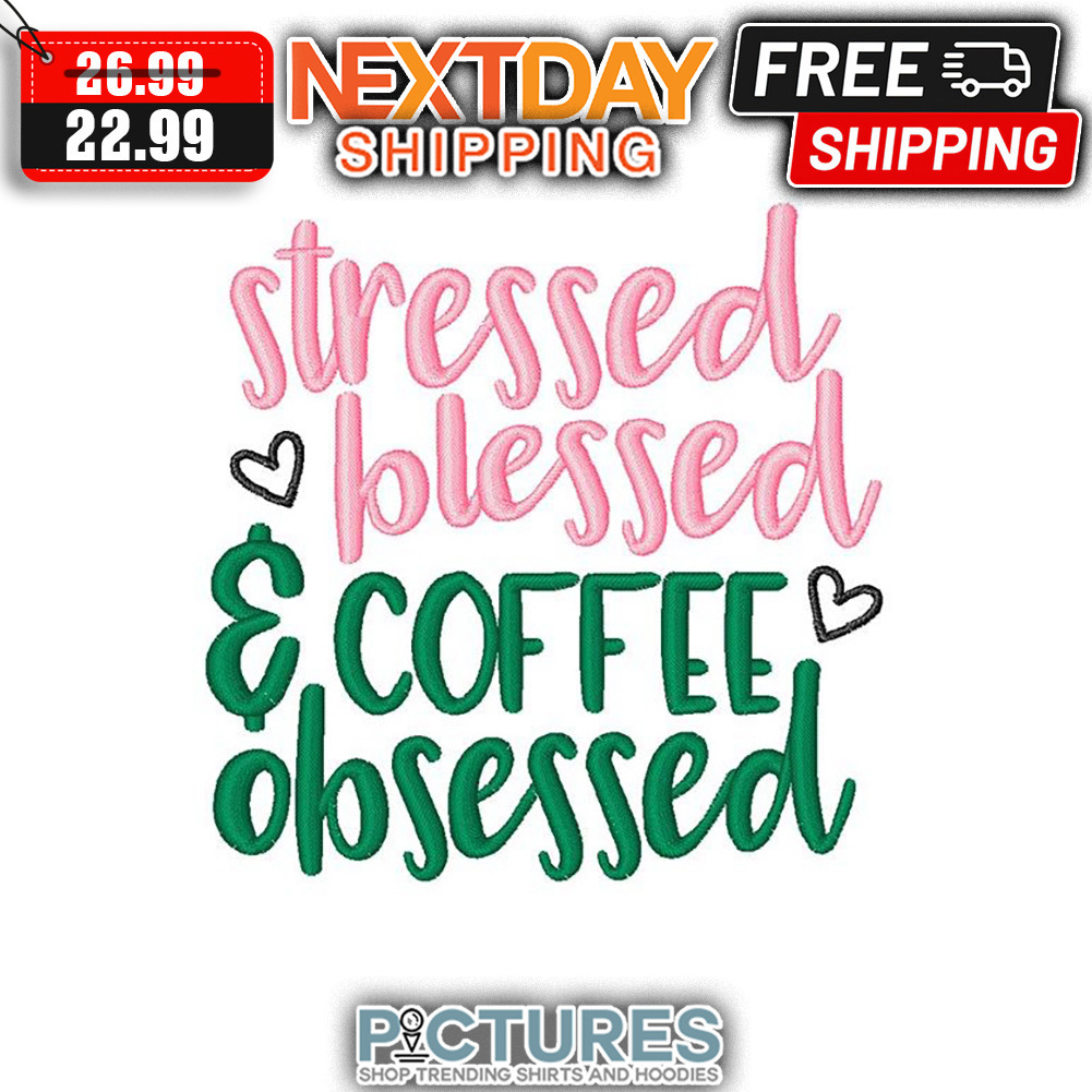 Stressed Blessed ' Coffee Obsessed shirt