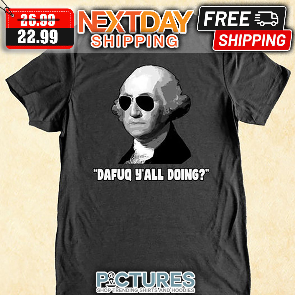 Geogre Washington Dafuq Y'all Doing shirt