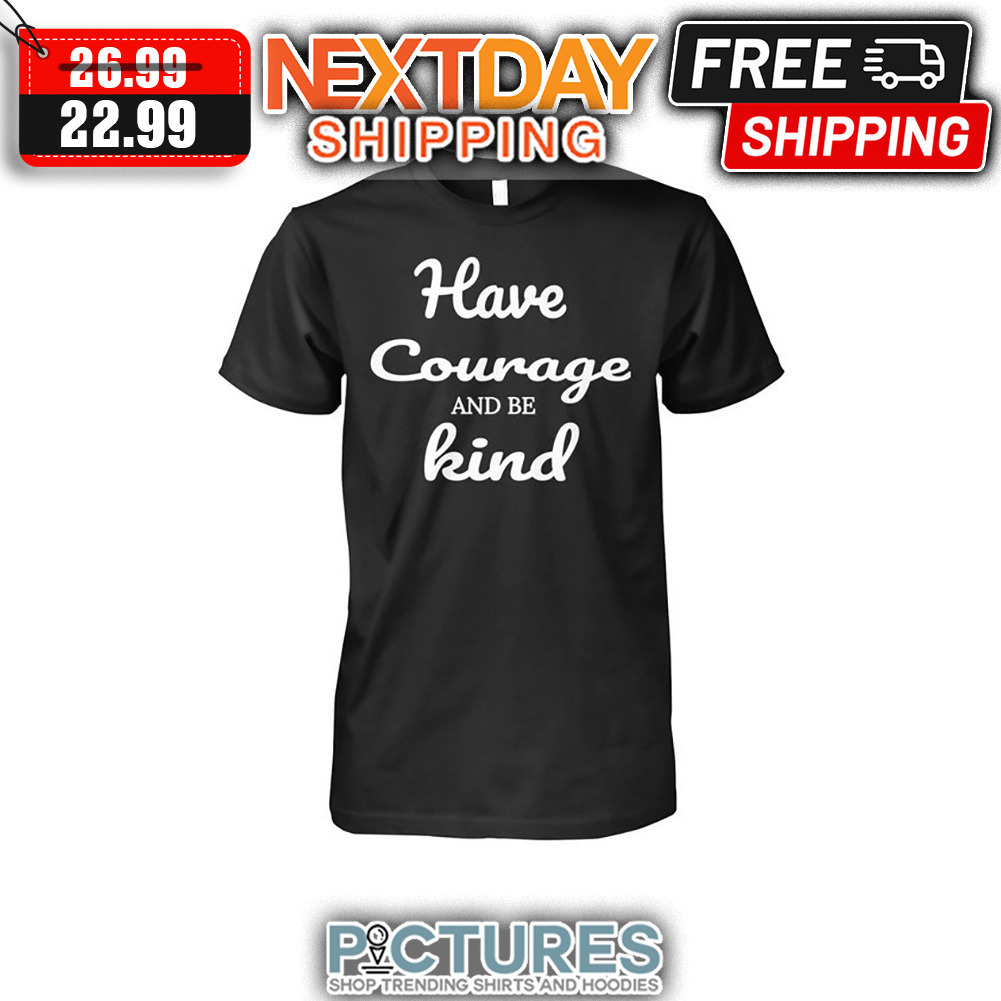 Have Courage And Be Kind shirt