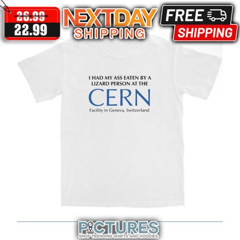 I Had My Ass Eaten By A Lizard Person At The Cern Facility In Geneva Switzerland shirt