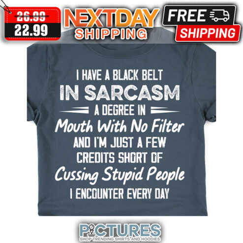 I Have A Black Belt In Sarcasm A Degree In Mouth With No Filter And I'm Just A Few Credits Short Of Cussing Stupid People I Encounter Every Day shirt