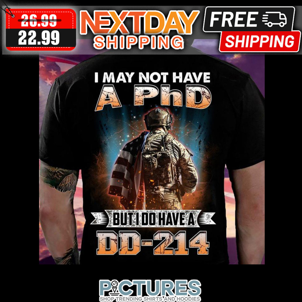 I May Not Have A PhD But I Do Have A DD-214 shirt