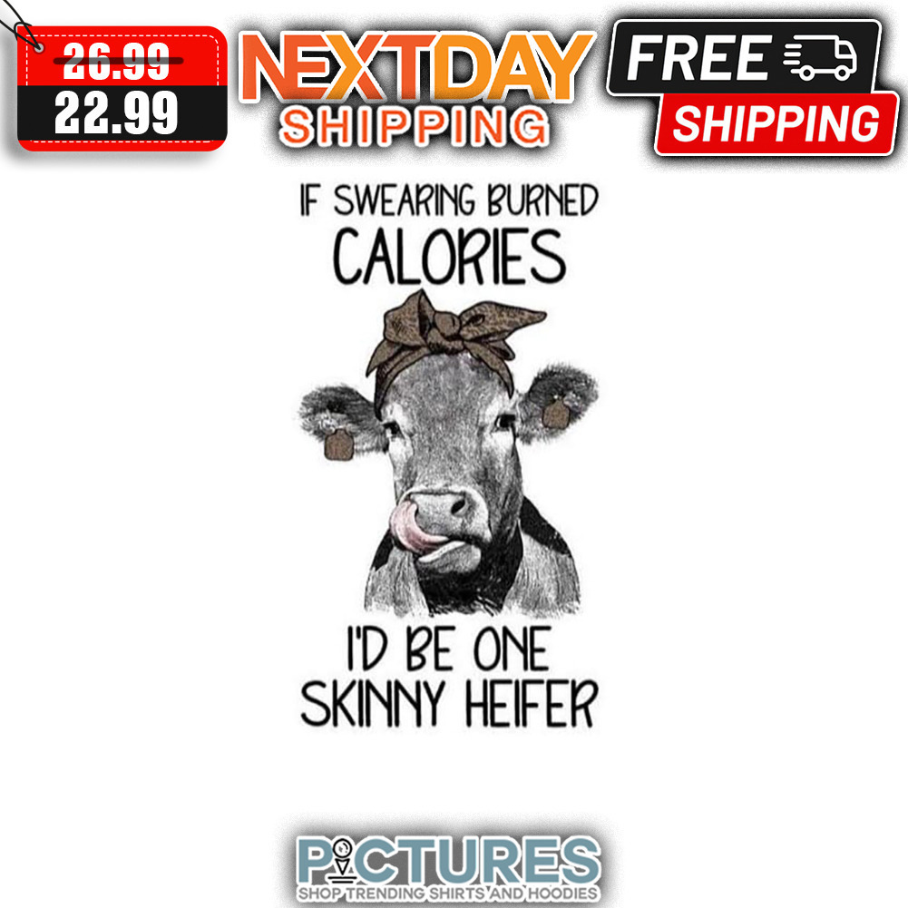 If Swearing Burned Calories I'd Be One Skinny Heifer shirt