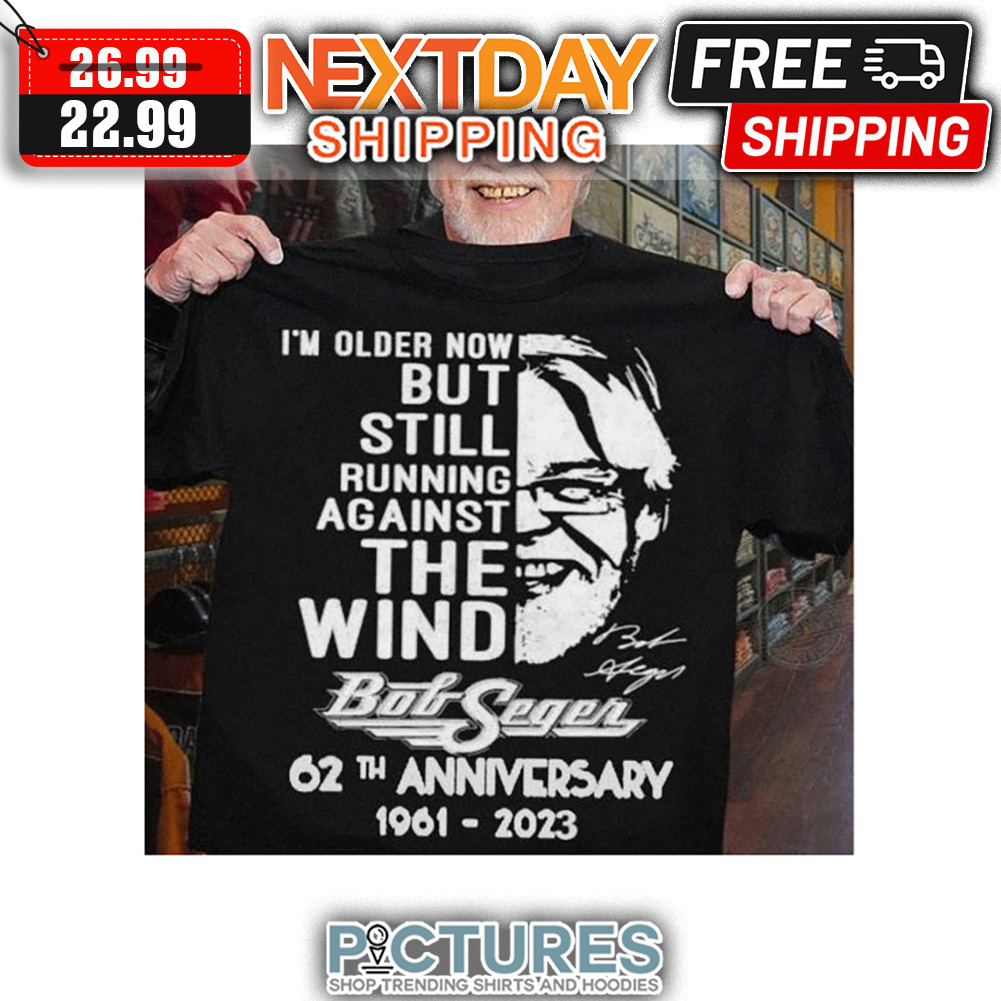 I'm Older Now But Still Running Against The Wind Bob Seager 62th Anniversary 1961 - 2023 Signature shirt