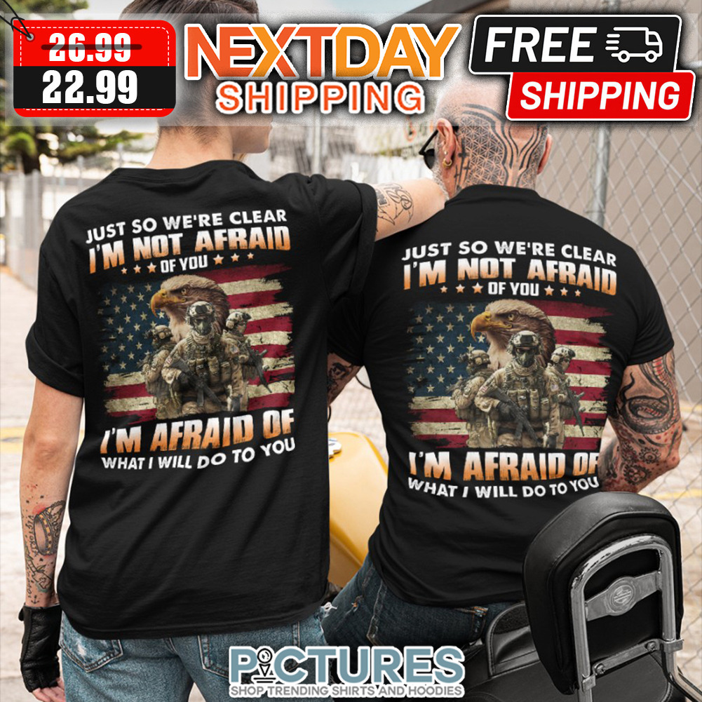 Just So We Are Clear I am Not Afraid Of You I am Afraid Of What I Will Do To You American Flag VIntage shirt