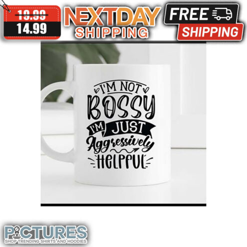 I'm Not Bossy I'm Just Aggressively Helpful mug