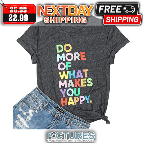 Do More Of What Makes You Happy shirt