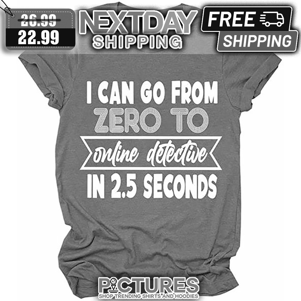 I Can GO From Zero Online Detective In 2.5 Seconds shirt