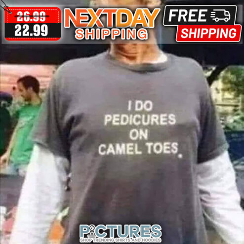 I Do Pedicures On Camel Toes shirt