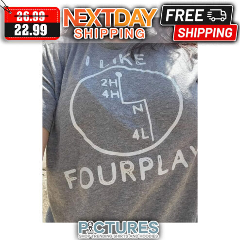 I Like 2H 4H N 4L Fourplay shirt