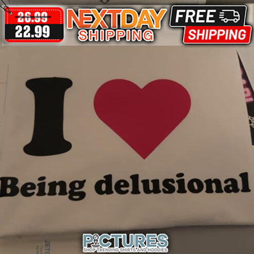 I Love Being Delusional shirt