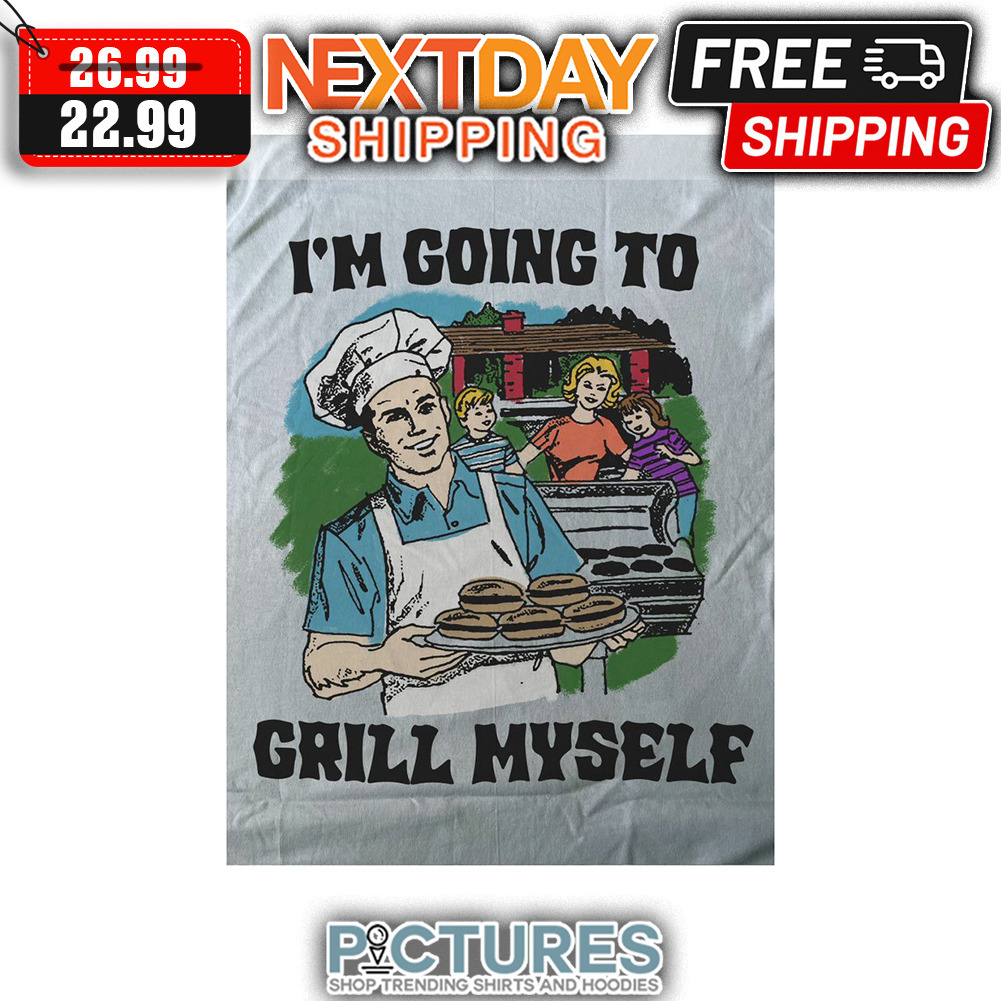 I'm Going To Grill Myself shirt