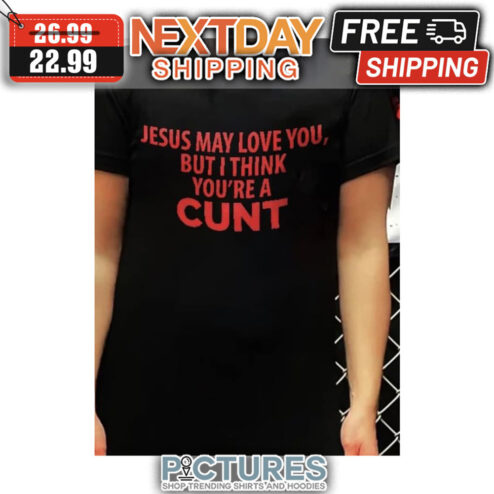 Jesus May Love You But I Think You're A Cunt shirt