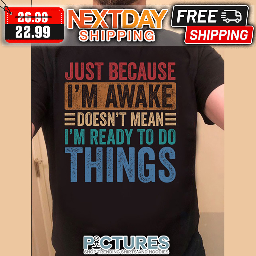 Just Because I'm Awake Doesn't Mean I'm Ready To Do Things Retro Vintage shirt