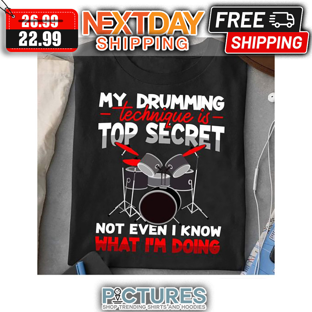 My Drumming Technique Is Top Secret Not Even I Know What I'm Doing shirt