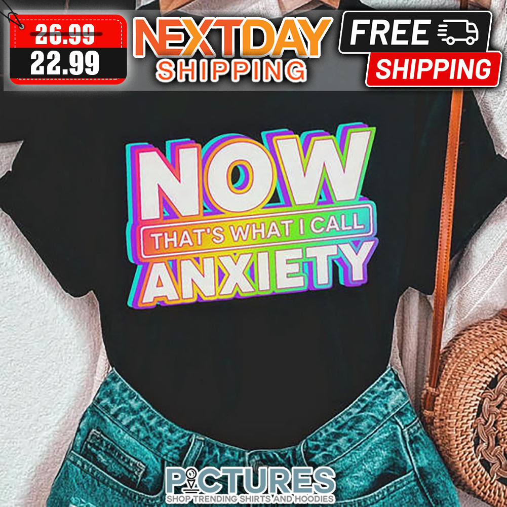 Now That's What I Call Anxiety shirt