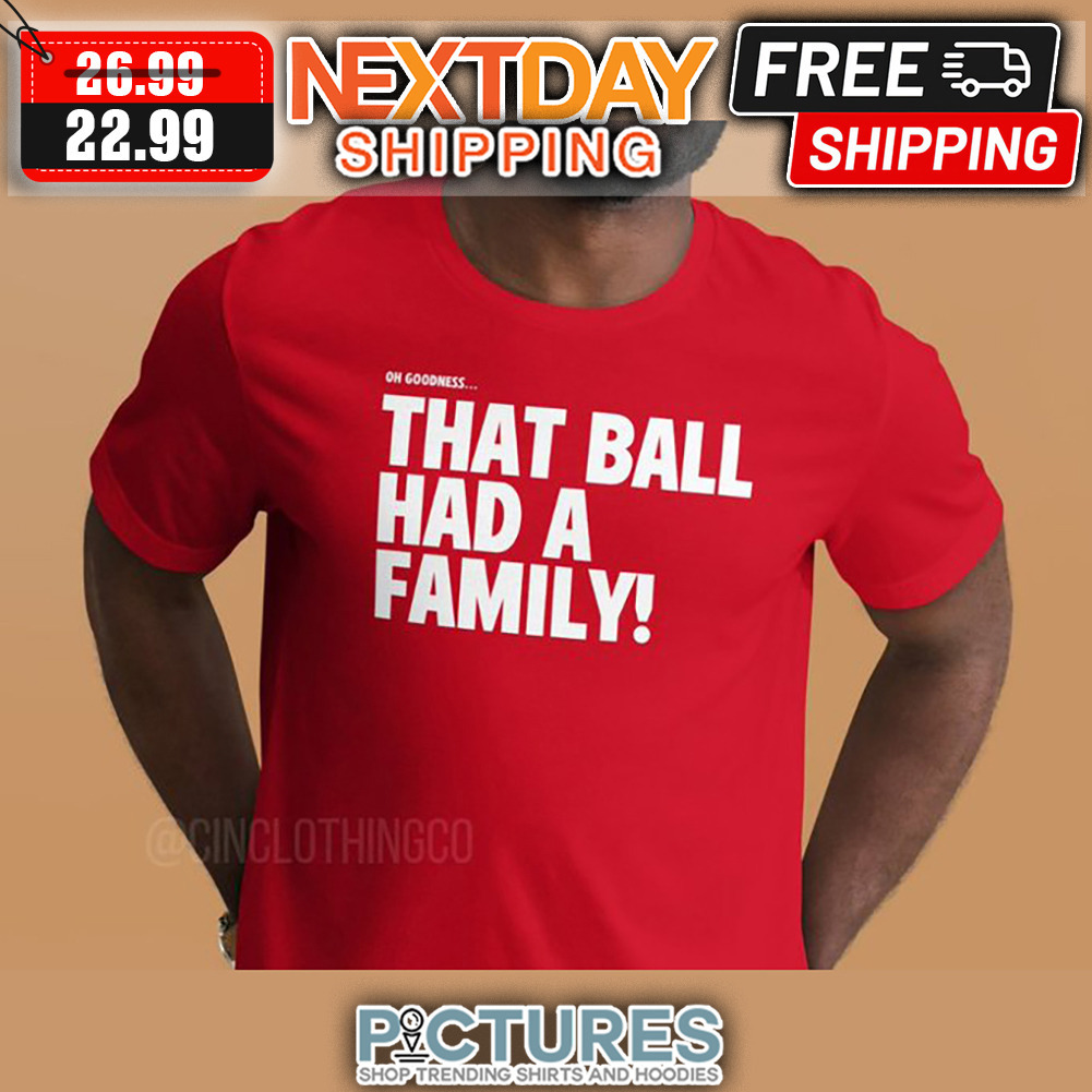 Oh Goodness That Ball Had A Family shirt