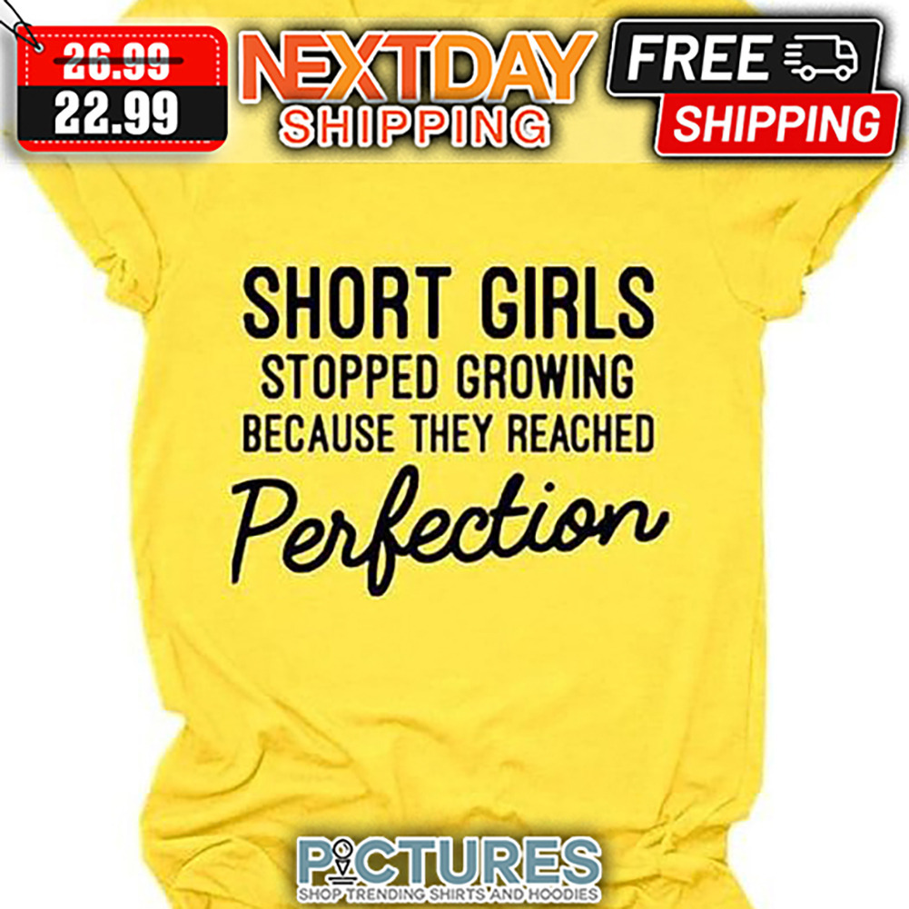 Short Girls Stopped Growing Because They Reached Perfection shirt