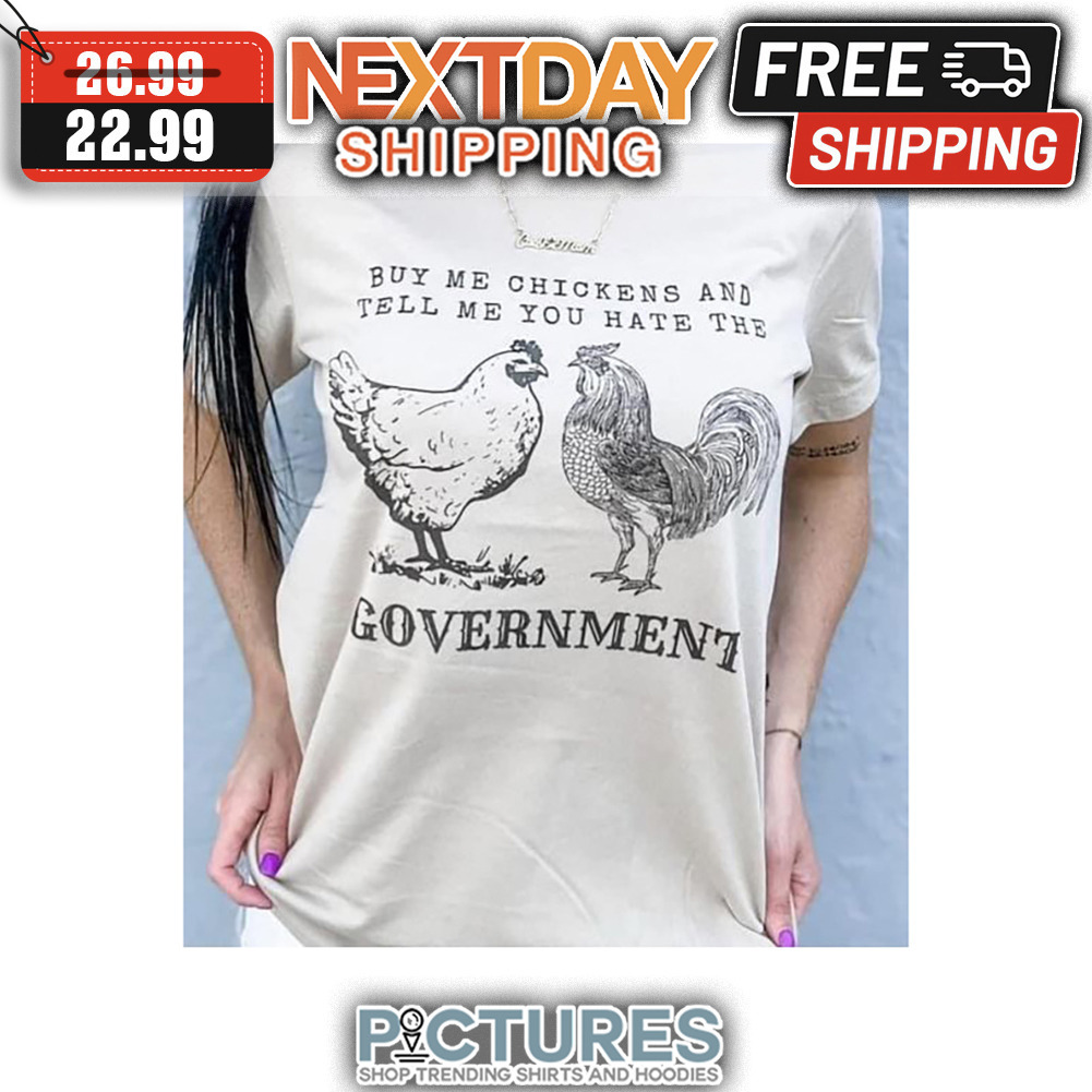 Buy Me Chickens And Tell Me You Hate The Government shirt